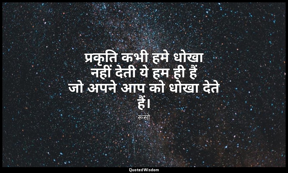 प्रकृति कभी हमे धोखा नहीं देती ये हम ही हैं जो अपने आप को धोखा देते हैं। — रूसो