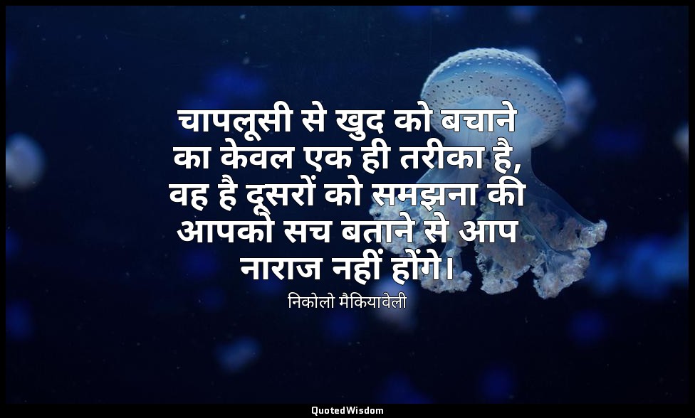 चापलूसी से खुद को बचाने का केवल एक ही तरीका है, वह है दूसरों को समझना की आपको सच — निकोलो मैकियावेली