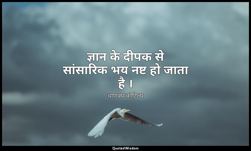 ज्ञान के दीपक से सांसारिक भय नष्ट हो जाता है । — चाणक्य कौटिल्य