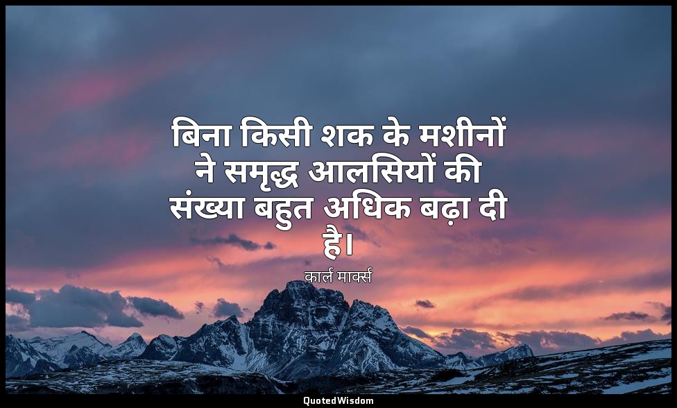 बिना किसी शक के मशीनों ने समृद्ध आलसियों की संख्या बहुत अधिक बढ़ा दी है। — कार्ल मार्क्स