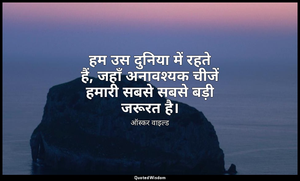 हम उस दुनिया में रहते हैं, जहाँ अनावश्यक चीजें हमारी सबसे सबसे बड़ी जरूरत है। — ऑस्कर वाइल्ड