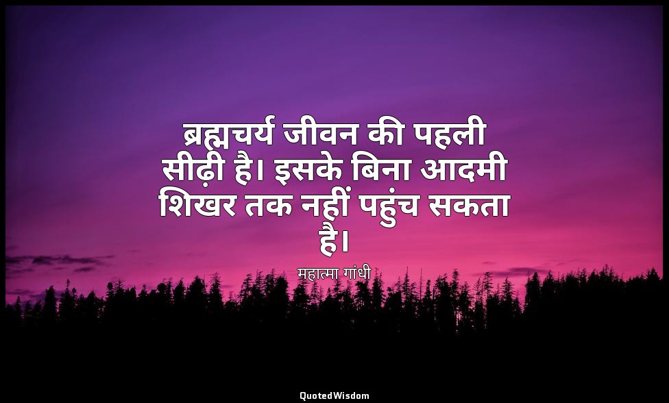 ब्रह्मचर्य जीवन की पहली सीढ़ी है। इसके बिना आदमी शिखर तक नहीं पहुंच सकता है। — महात्मा गांधी