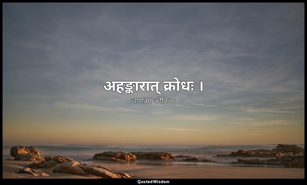 अहङ्कारात् क्रोधः । — चाणक्य कौटिल्य