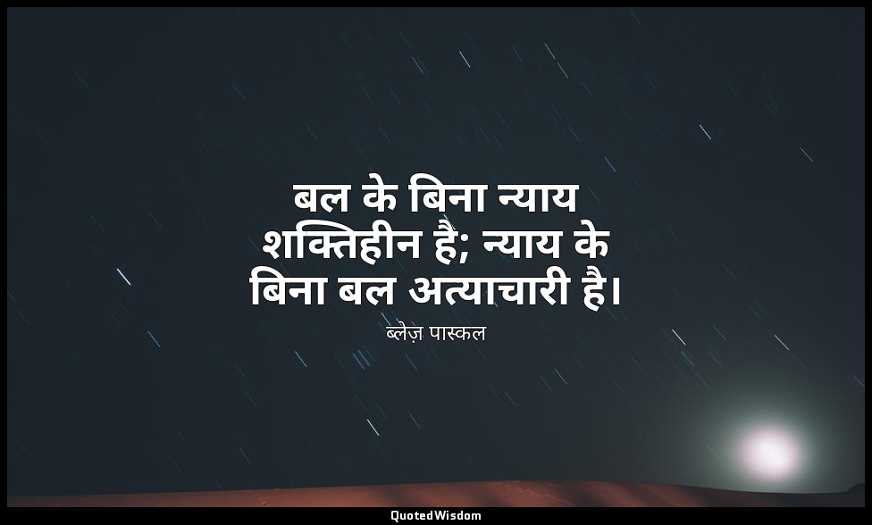बल के बिना न्याय शक्तिहीन है; न्याय के बिना बल अत्याचारी है। — ब्लेज़ पास्कल