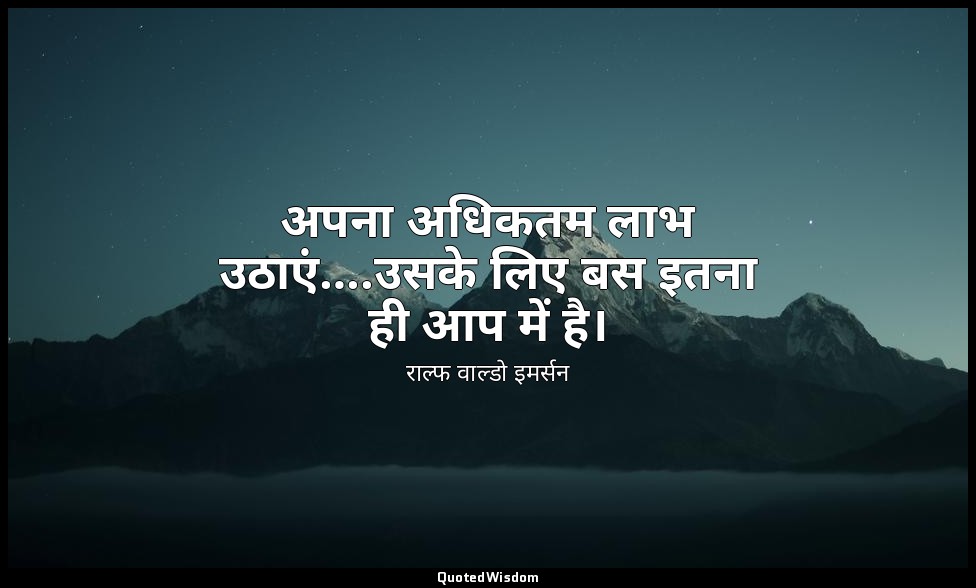 अपना अधिकतम लाभ उठाएं….उसके लिए बस इतना ही आप में है। — राल्फ वाल्डो इमर्सन