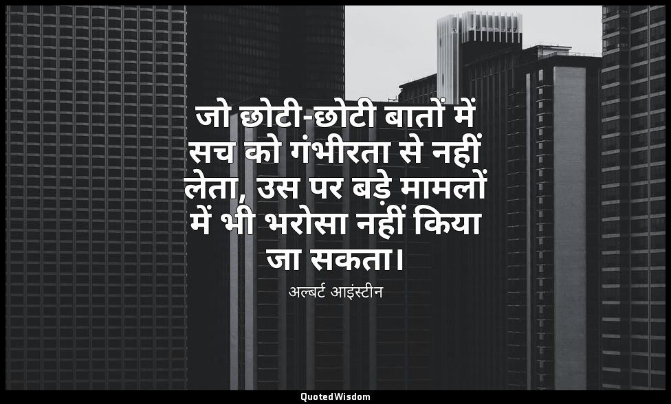 जो छोटी-छोटी बातों में सच को गंभीरता से नहीं लेता, उस पर बड़े मामलों में भी भरोस — अल्बर्ट आइंस्टीन