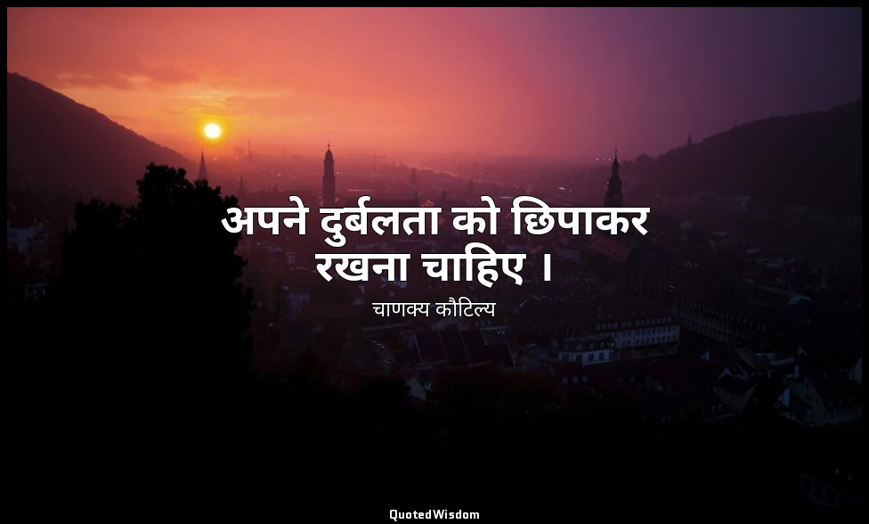 अपने दुर्बलता को छिपाकर रखना चाहिए । — चाणक्य कौटिल्य