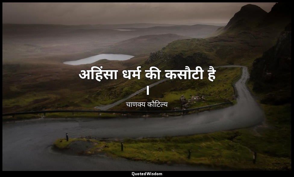 अहिंसा धर्म की कसौटी है । — चाणक्य कौटिल्य