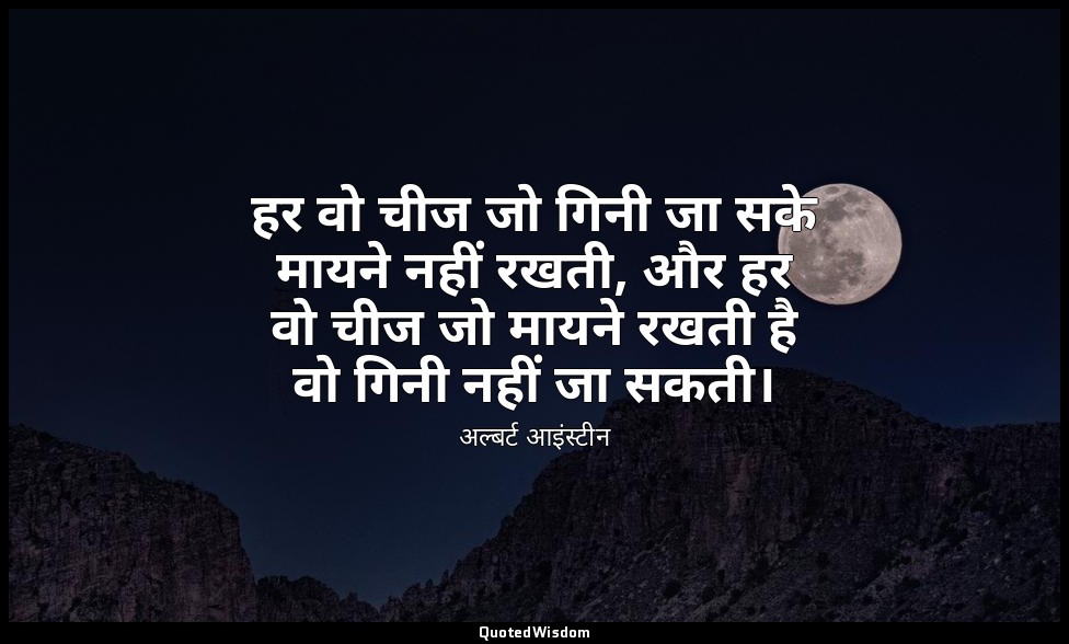 हर वो चीज जो गिनी जा सके मायने नहीं रखती, और हर वो चीज जो मायने रखती है वो गिनी  — अल्बर्ट आइंस्टीन