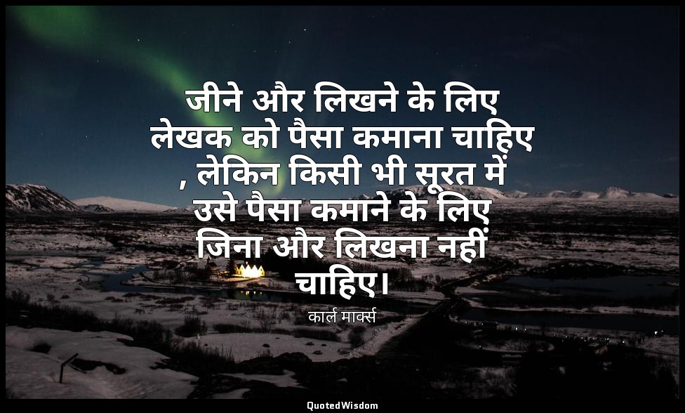 जीने और लिखने के लिए लेखक को पैसा कमाना चाहिए , लेकिन किसी भी सूरत में उसे पैसा  — कार्ल मार्क्स