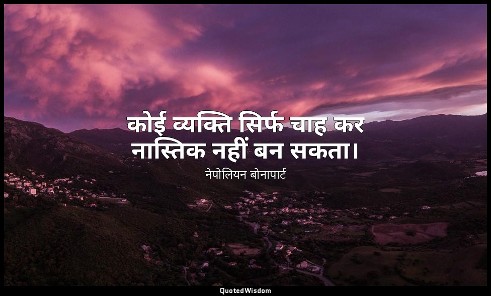 कोई व्यक्ति सिर्फ चाह कर नास्तिक नहीं बन सकता। — नेपोलियन बोनापार्ट