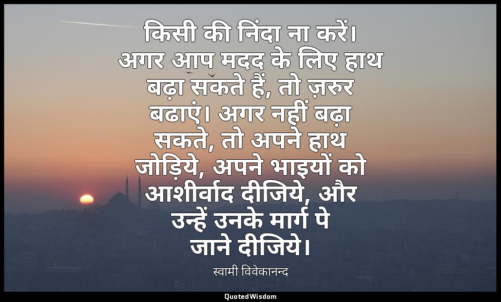 किसी की निंदा ना करें। अगर आप मदद के लिए हाथ बढ़ा सकते हैं, तो ज़रुर बढाएं। अगर  — स्वामी विवेकानन्द
