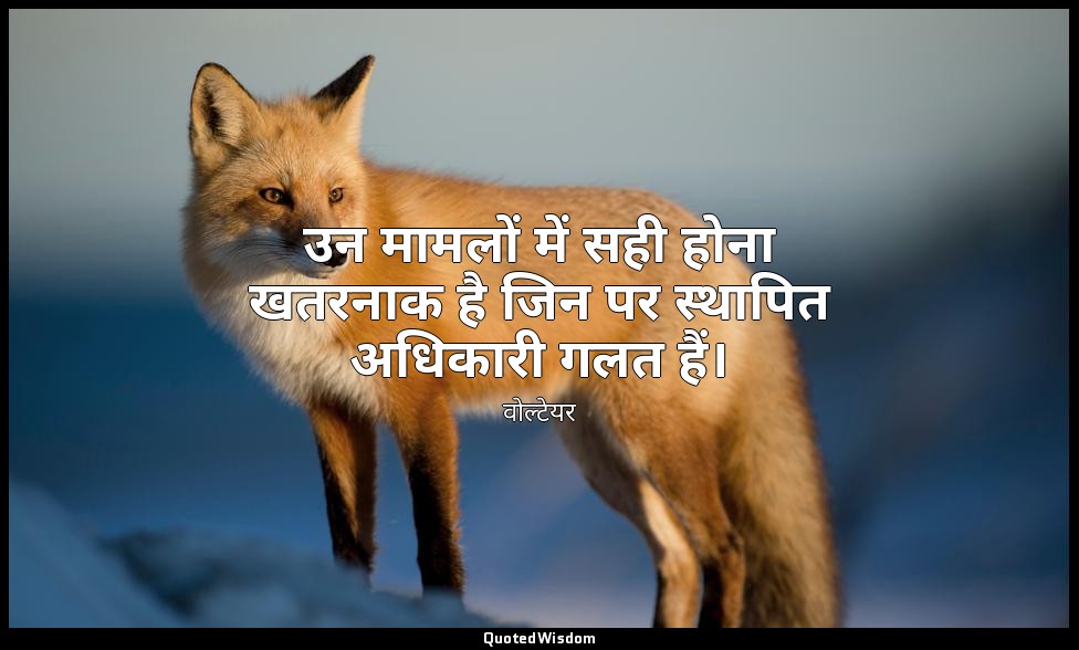 उन मामलों में सही होना खतरनाक है जिन पर स्थापित अधिकारी गलत हैं। — वोल्टेयर