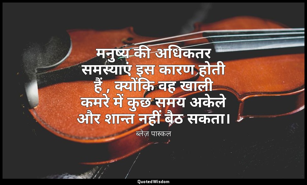 मनुष्य की अधिकतर समस्याएं इस कारण होती हैं , क्योंकि वह खाली कमरे में कुछ समय अक — ब्लेज़ पास्कल