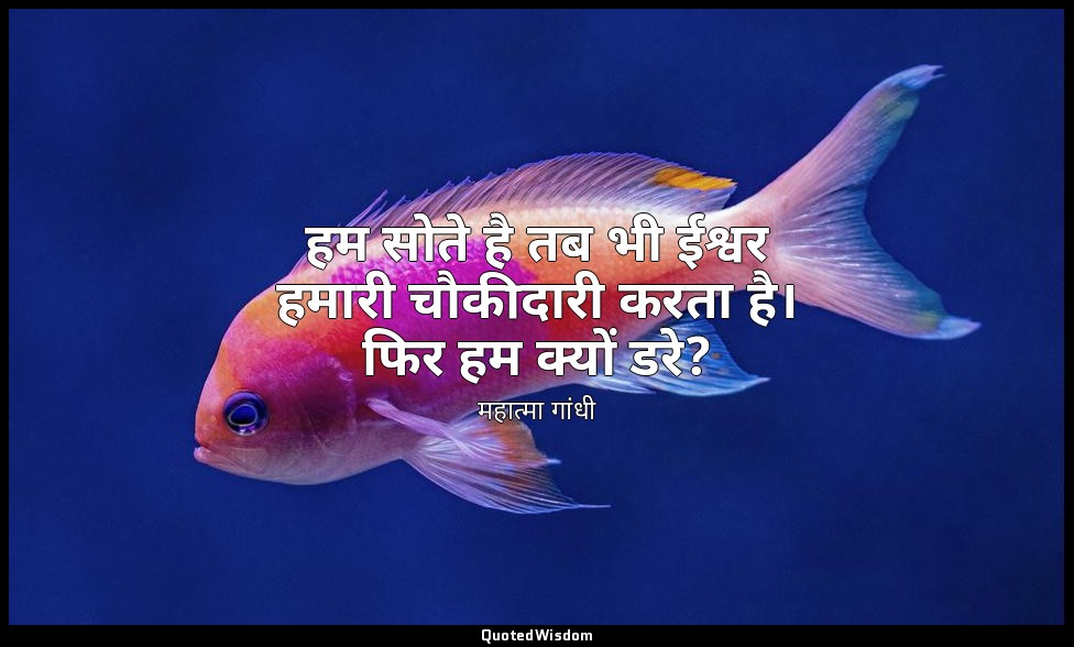 हम सोते है तब भी ईश्वर हमारी चौकीदारी करता है। फिर हम क्यों डरे? — महात्मा गांधी