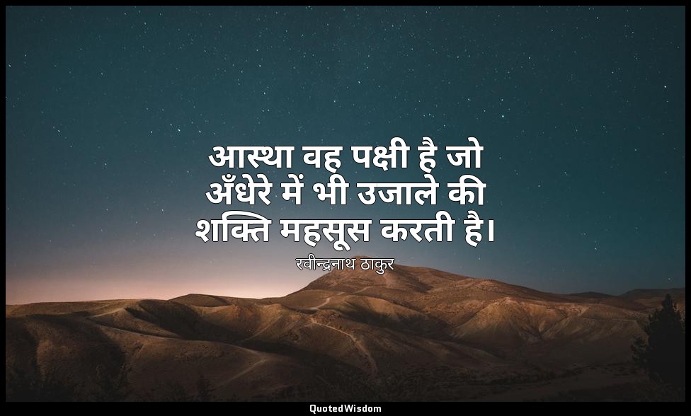 आस्था वह पक्षी है जो अँधेरे में भी उजाले की शक्ति महसूस करती है। — रवीन्द्रनाथ ठाकुर
