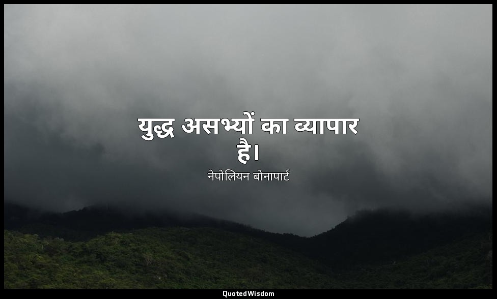 युद्ध असभ्यों का व्यापार है। — नेपोलियन बोनापार्ट