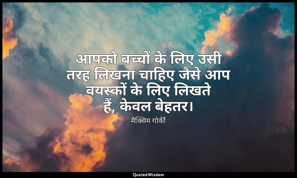 आपको बच्चों के लिए उसी तरह लिखना चाहिए जैसे आप वयस्कों के लिए लिखते हैं, केवल बे — मैक्सिम गोर्की