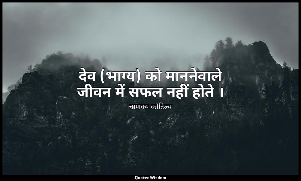 देव (भाग्य) को माननेवाले जीवन में सफल नहीं होते । — चाणक्य कौटिल्य