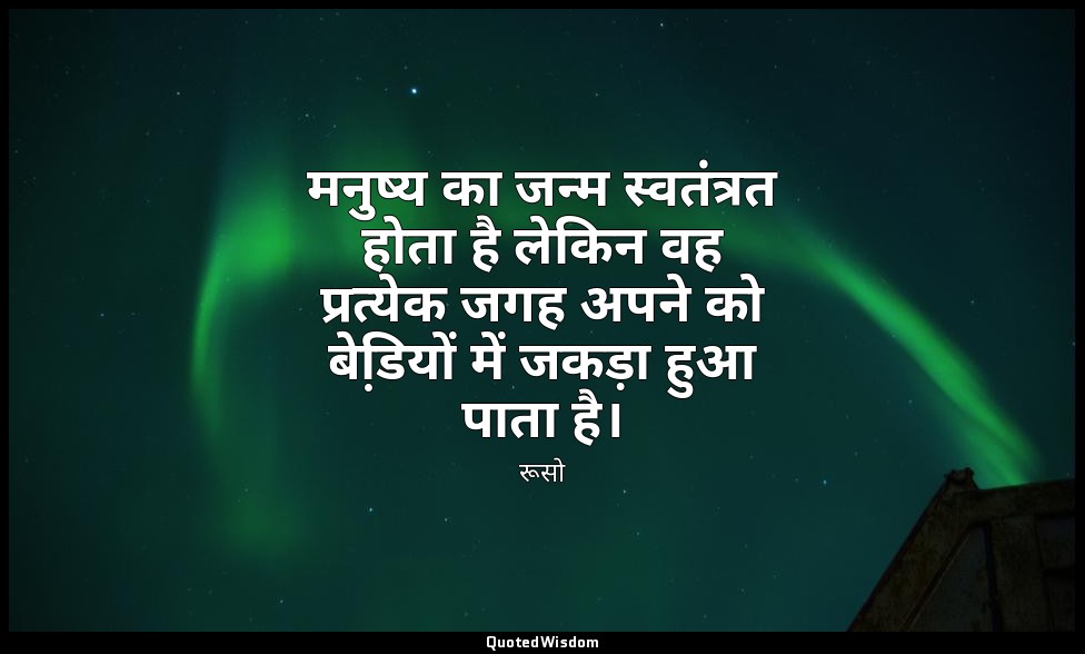 मनुष्य का जन्म स्वतंत्रत होता है लेकिन वह प्रत्येक जगह अपने को बेडि़यों में जकड़ — रूसो