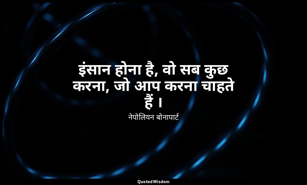 इंसान होना है, वो सब कुछ करना, जो आप करना चाहते हैं । — नेपोलियन बोनापार्ट
