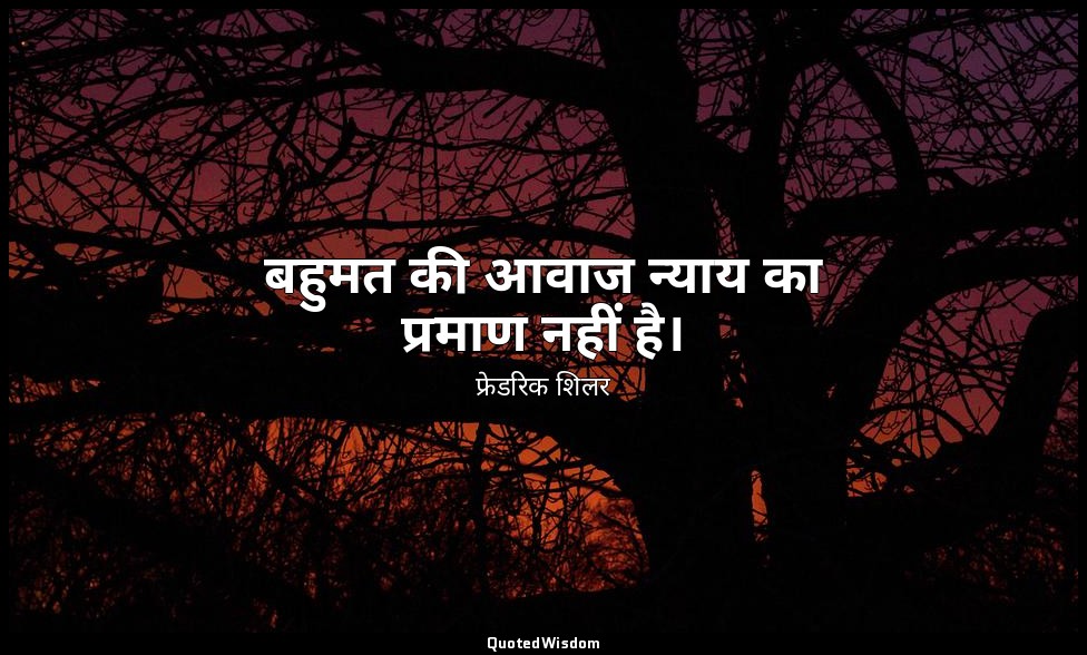 बहुमत की आवाज न्याय का प्रमाण नहीं है। — फ्रेडरिक शिलर