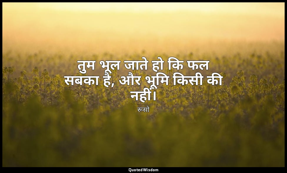 तुम भूल जाते हो कि फल सबका है, और भूमि किसी की नहीं। — रूसो
