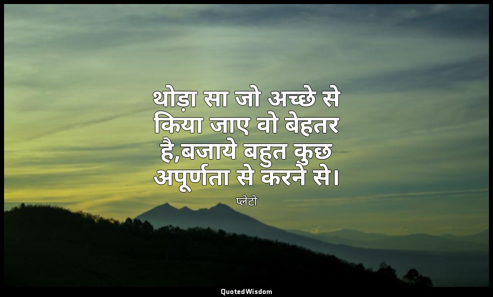 थोड़ा सा जो अच्छे से किया जाए वो बेहतर है,बजाये बहुत कुछ अपूर्णता से करने से। — प्लेटो
