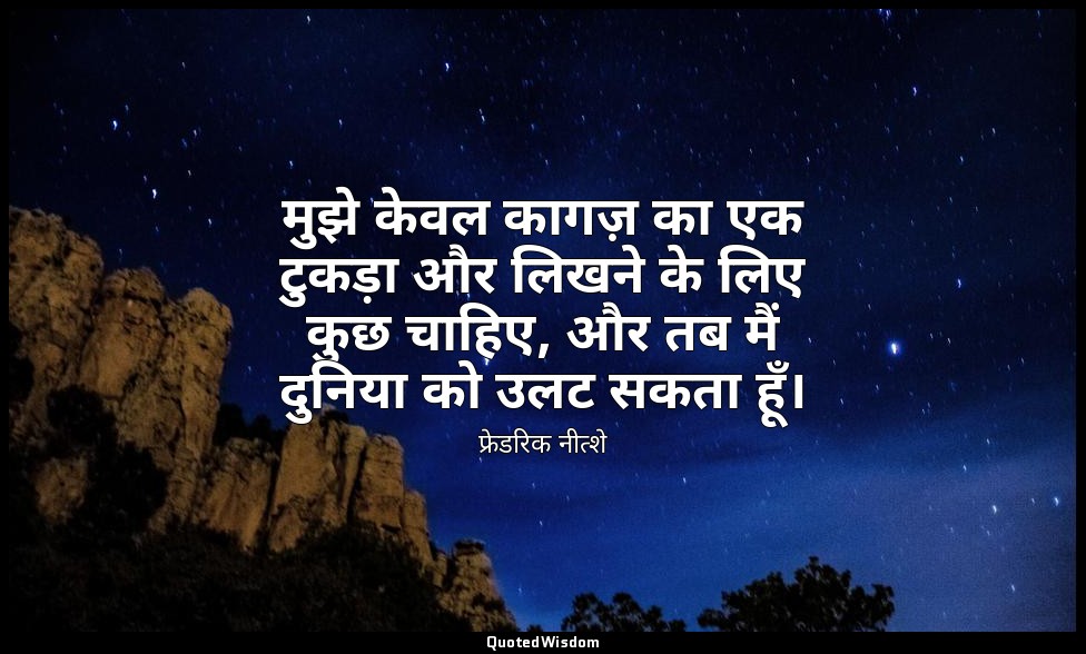 मुझे केवल कागज़ का एक टुकड़ा और लिखने के लिए कुछ चाहिए, और तब मैं दुनिया को उलट  — फ्रेडरिक नीत्शे