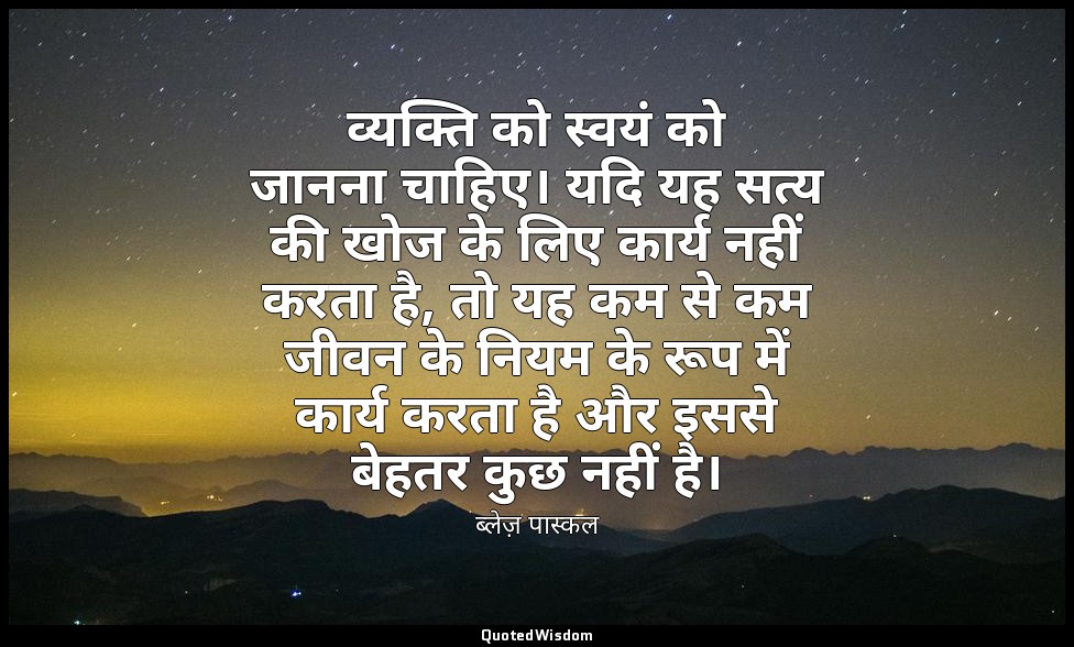 व्यक्ति को स्वयं को जानना चाहिए। यदि यह सत्य की खोज के लिए कार्य नहीं करता है, त — ब्लेज़ पास्कल