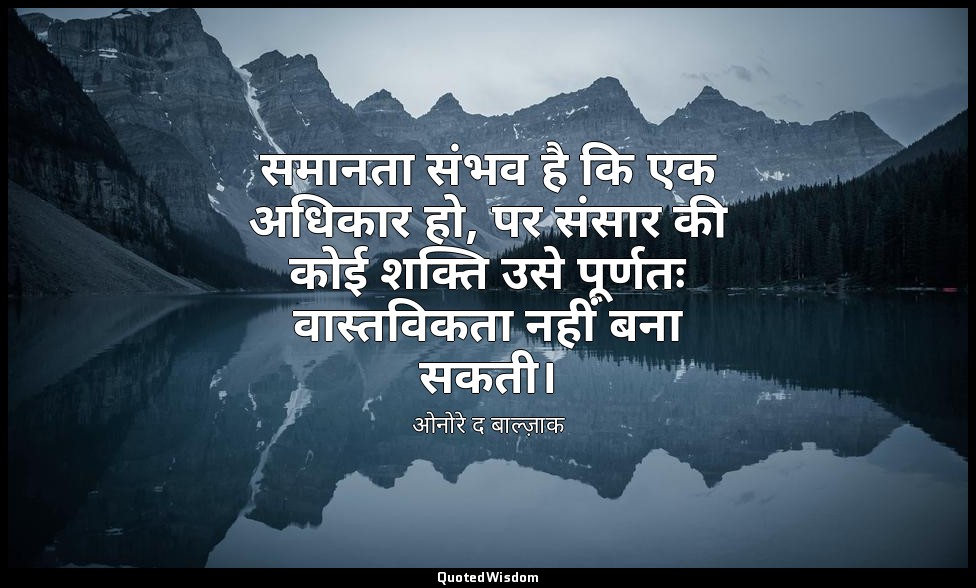 समानता संभव है कि एक अधिकार हो, पर संसार की कोई शक्ति उसे पूर्णतः वास्तविकता नही — ओनोरे द बाल्ज़ाक