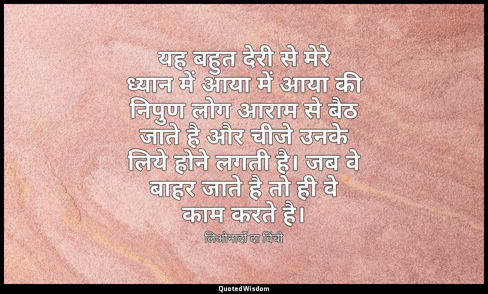 यह बहुत देरी से मेरे ध्यान में आया में आया की निपुण लोग आराम से बैठ जाते है और च — लिओनार्दो दा विंची