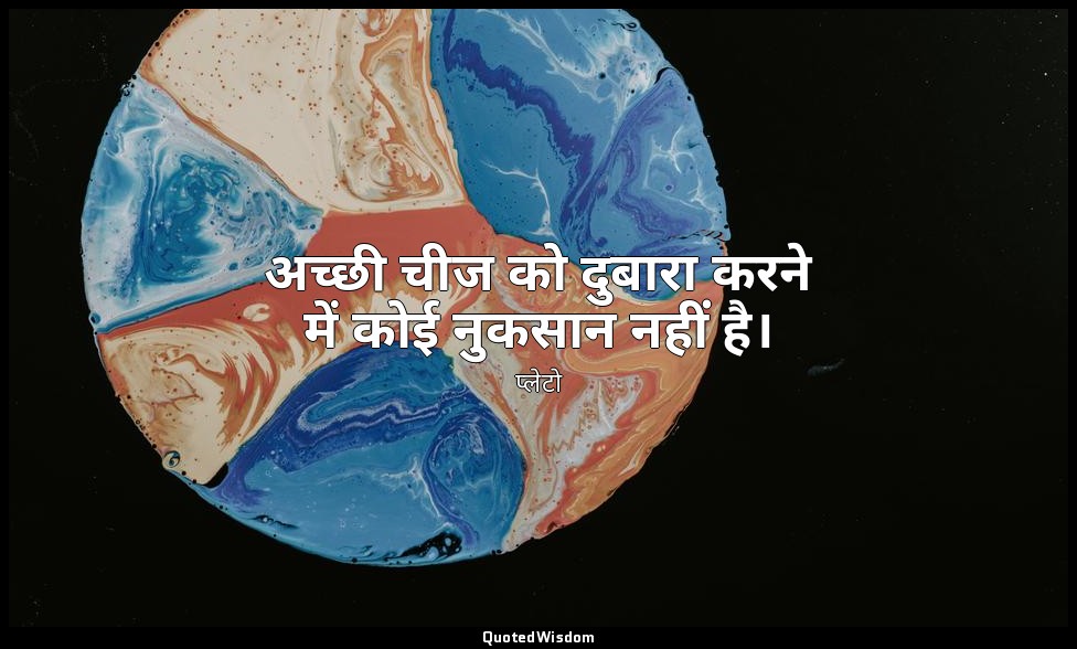 अच्छी चीज को दुबारा करने में कोई नुकसान नहीं है। — प्लेटो