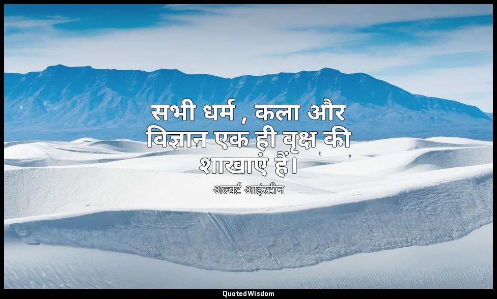 सभी धर्म , कला और विज्ञान एक ही वृक्ष की शाखाएं हैं। — अल्बर्ट आइंस्टीन