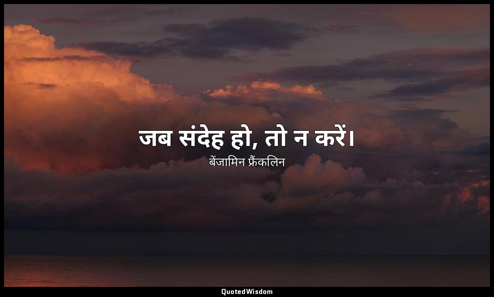 जब संदेह हो, तो न करें। — बेंजामिन फ्रैंकलिन