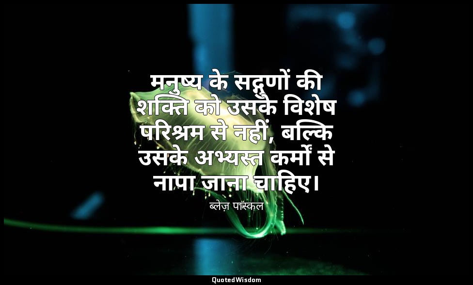 मनुष्य के सद्गुणों की शक्ति को उसके विशेष परिश्रम से नहीं, बल्कि उसके अभ्यस्त कर — ब्लेज़ पास्कल