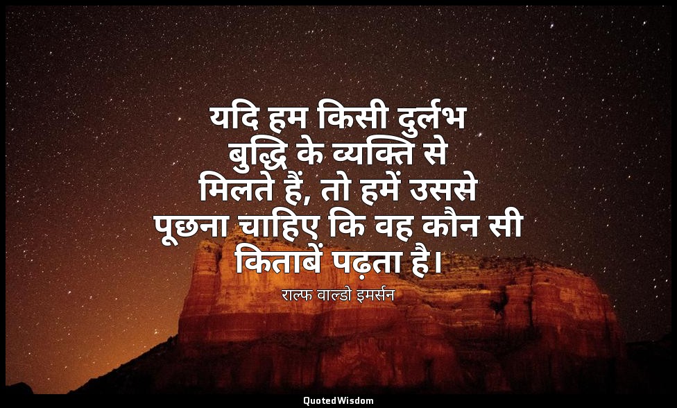 यदि हम किसी दुर्लभ बुद्धि के व्यक्ति से मिलते हैं, तो हमें उससे पूछना चाहिए कि व — राल्फ वाल्डो इमर्सन