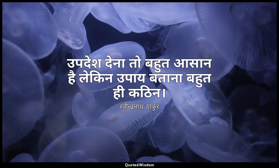 उपदेश देना तो बहुत आसान है लेकिन उपाय बताना बहुत ही कठिन। — रवीन्द्रनाथ ठाकुर