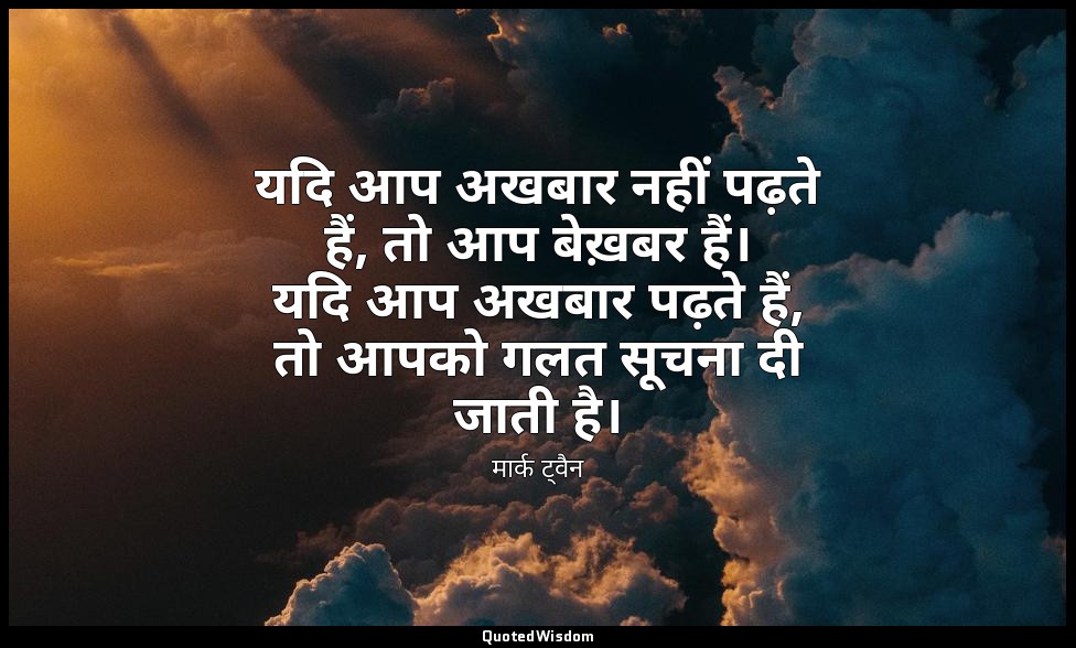 यदि आप अखबार नहीं पढ़ते हैं, तो आप बेख़बर हैं। यदि आप अखबार पढ़ते हैं, तो आपको ग — मार्क ट्वैन