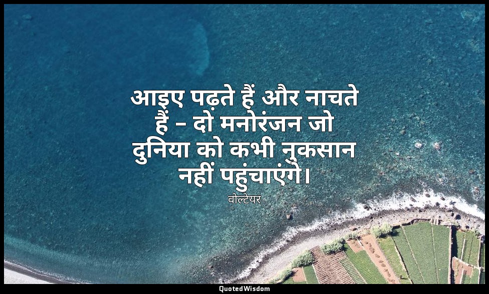 आइए पढ़ते हैं और नाचते हैं – दो मनोरंजन जो दुनिया को कभी नुकसान नहीं पहुंचाएंगे। — वोल्टेयर