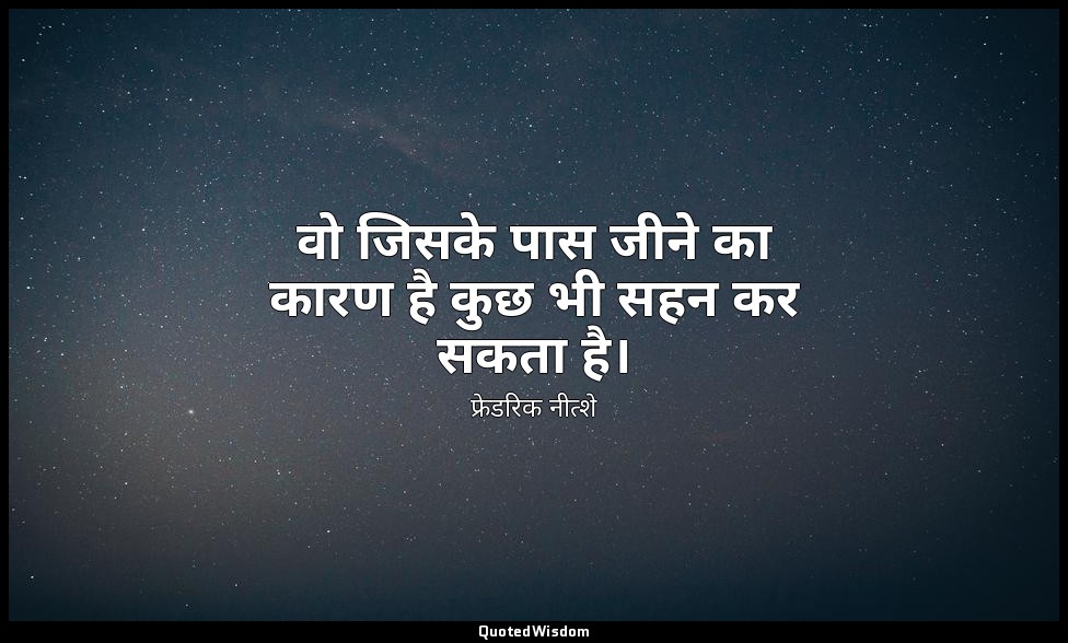 वो जिसके पास जीने का कारण है कुछ भी सहन कर सकता है। — फ्रेडरिक नीत्शे