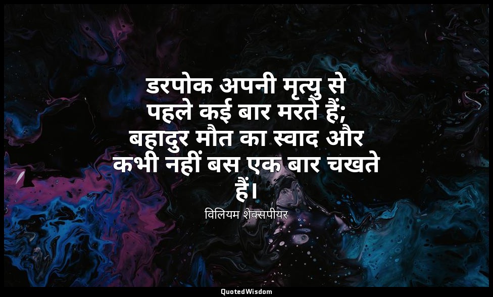 डरपोक अपनी मृत्यु से पहले कई बार मरते हैं; बहादुर मौत का स्वाद और कभी नहीं बस एक — विलियम शेक्सपीयर