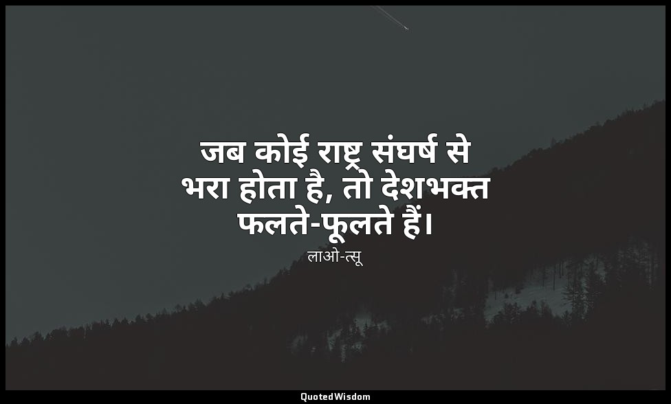 जब कोई राष्ट्र संघर्ष से भरा होता है, तो देशभक्त फलते-फूलते हैं। — लाओ-त्सू