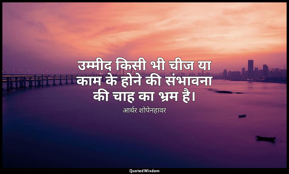 उम्मीद किसी भी चीज या काम के होने की संभावना की चाह का भ्रम है। — आर्थर शोपेनहावर