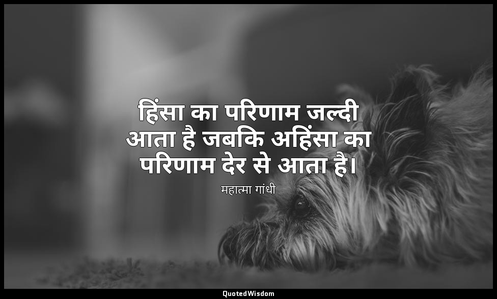 हिंसा का परिणाम जल्दी आता है जबकि अहिंसा का परिणाम देर से आता है। — महात्मा गांधी