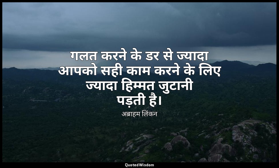 गलत करने के डर से ज्यादा आपको सही काम करने के लिए ज्यादा हिम्मत जुटानी पड़ती है। — अब्राहम लिंकन