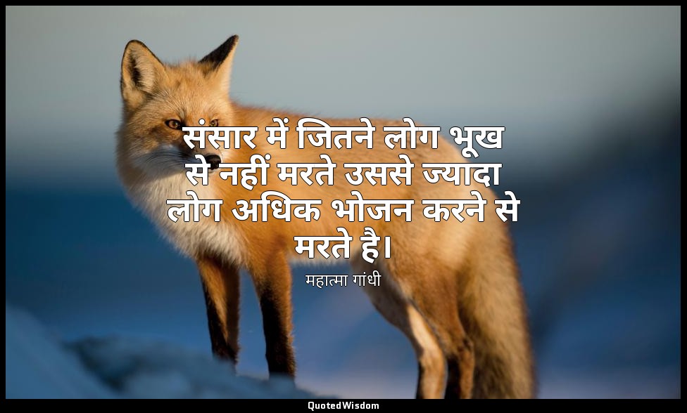 संसार में जितने लोग भूख से नहीं मरते उससे ज्यादा लोग अधिक भोजन करने से मरते है। — महात्मा गांधी