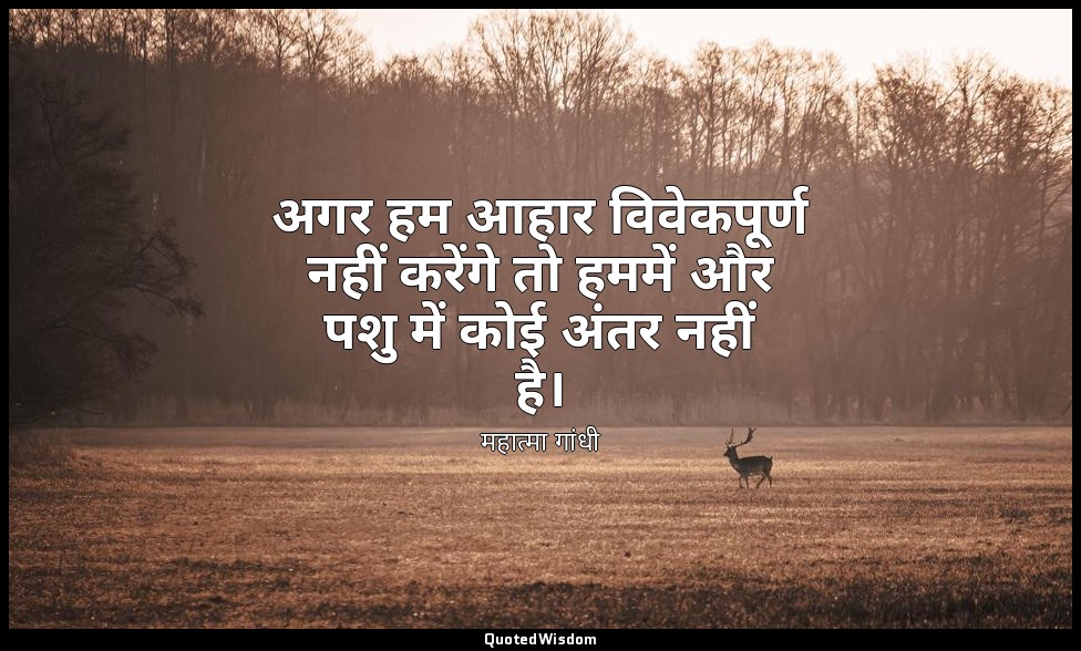 अगर हम आहार विवेकपूर्ण नहीं करेंगे तो हममें और पशु में कोई अंतर नहीं है। — महात्मा गांधी