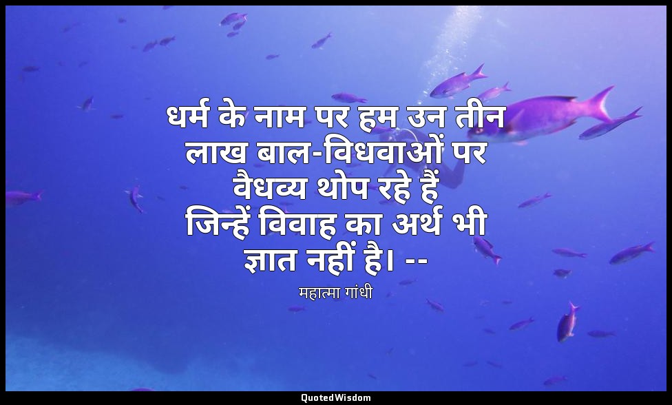 धर्म के नाम पर हम उन तीन लाख बाल-विधवाओं पर वैधव्य थोप रहे हैं जिन्हें विवाह का  — महात्मा गांधी