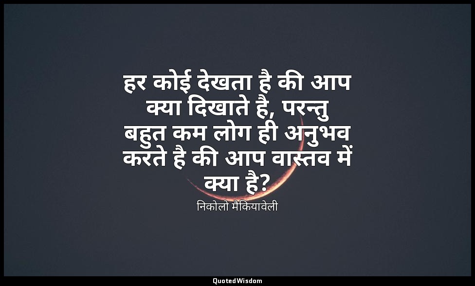 हर कोई देखता है की आप क्या दिखाते है, परन्तु बहुत कम लोग ही अनुभव करते है की आप  — निकोलो मैकियावेली